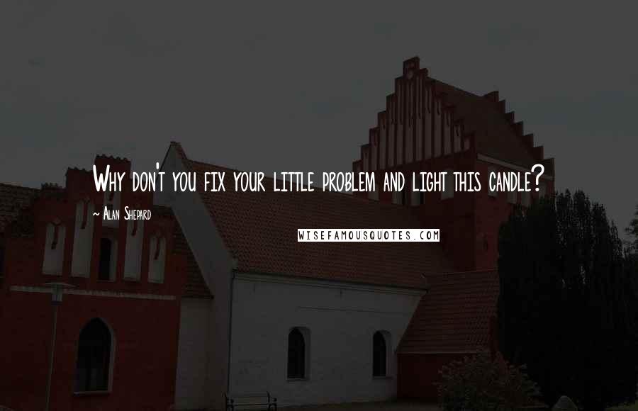 Alan Shepard Quotes: Why don't you fix your little problem and light this candle?