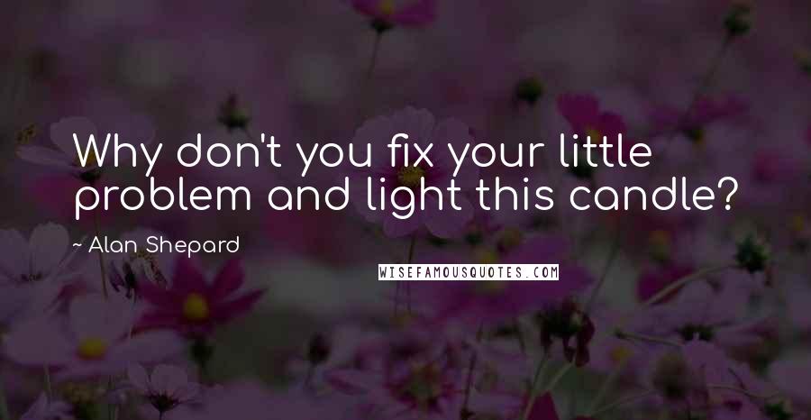 Alan Shepard Quotes: Why don't you fix your little problem and light this candle?