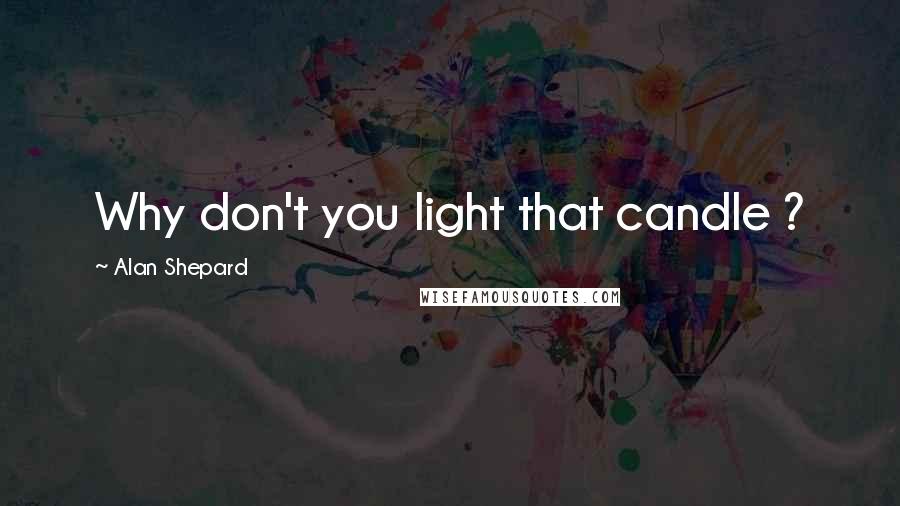 Alan Shepard Quotes: Why don't you light that candle ?