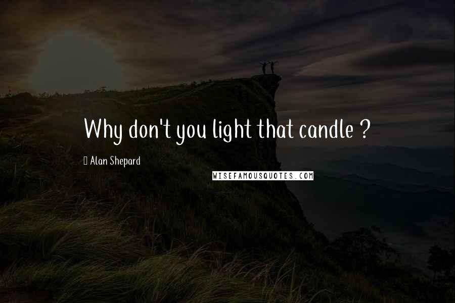 Alan Shepard Quotes: Why don't you light that candle ?