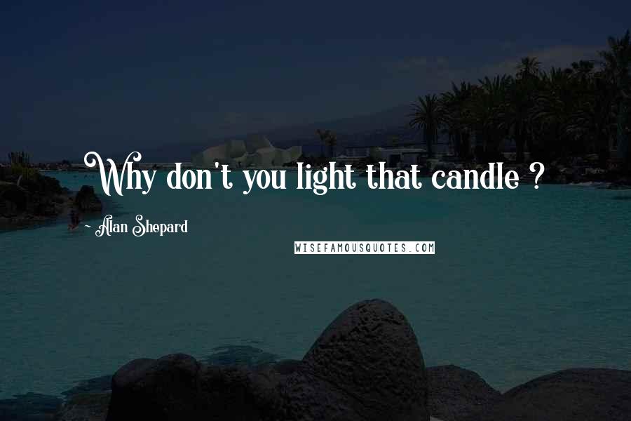 Alan Shepard Quotes: Why don't you light that candle ?