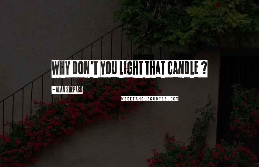 Alan Shepard Quotes: Why don't you light that candle ?