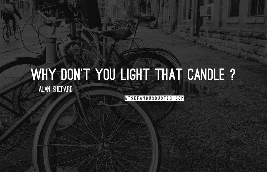 Alan Shepard Quotes: Why don't you light that candle ?