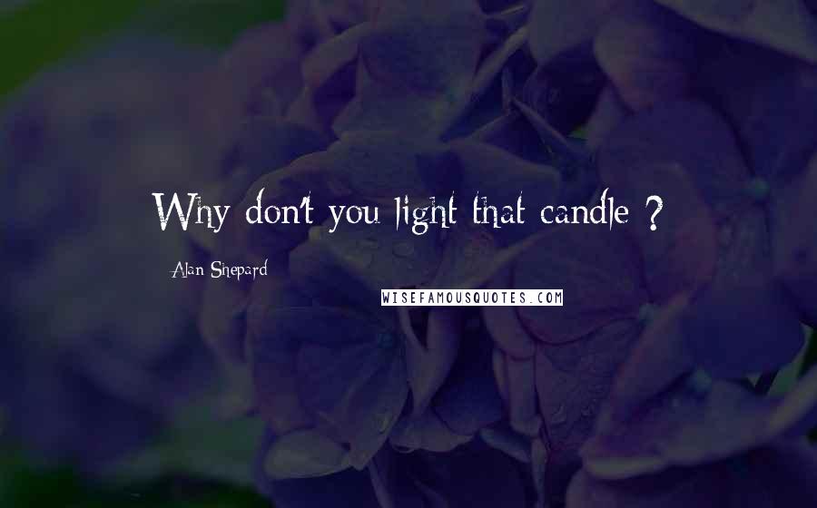 Alan Shepard Quotes: Why don't you light that candle ?