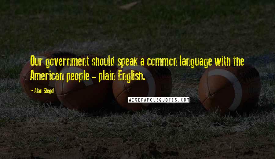 Alan Siegel Quotes: Our government should speak a common language with the American people - plain English.