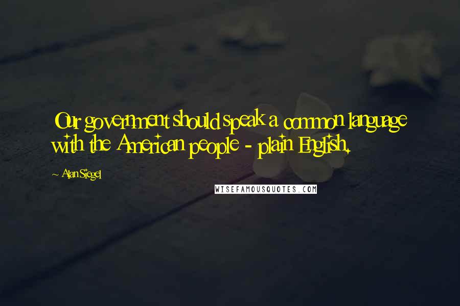 Alan Siegel Quotes: Our government should speak a common language with the American people - plain English.