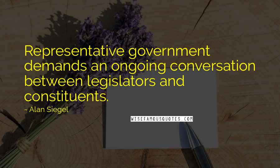 Alan Siegel Quotes: Representative government demands an ongoing conversation between legislators and constituents.