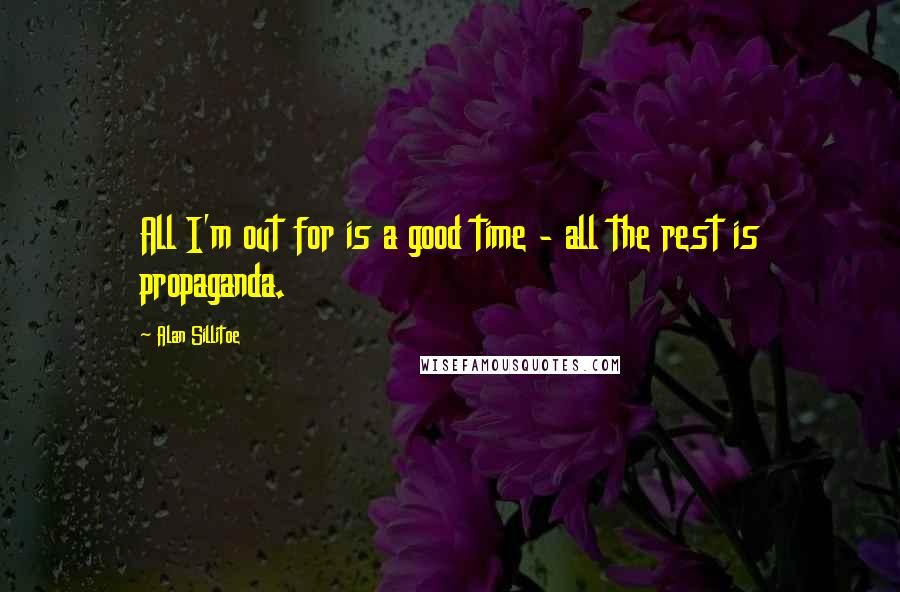 Alan Sillitoe Quotes: All I'm out for is a good time - all the rest is propaganda.