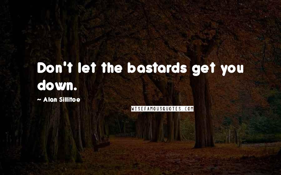 Alan Sillitoe Quotes: Don't let the bastards get you down.