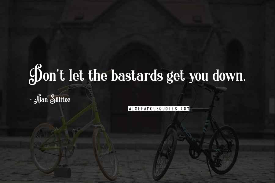 Alan Sillitoe Quotes: Don't let the bastards get you down.