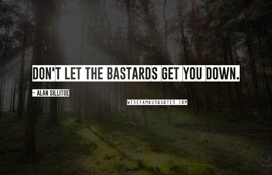 Alan Sillitoe Quotes: Don't let the bastards get you down.