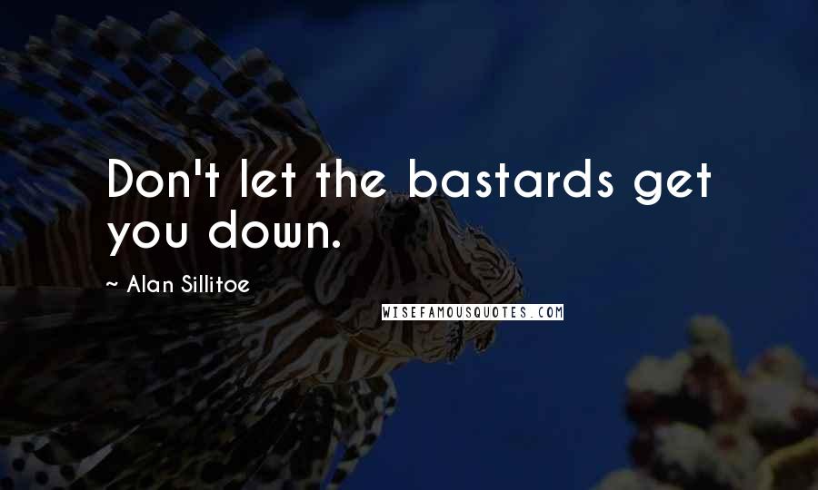 Alan Sillitoe Quotes: Don't let the bastards get you down.