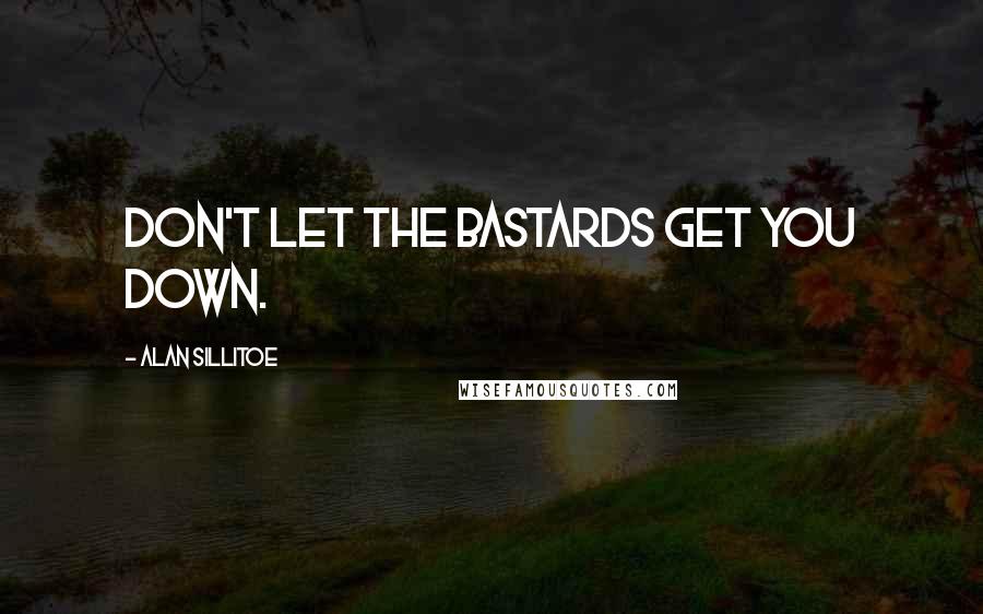 Alan Sillitoe Quotes: Don't let the bastards get you down.