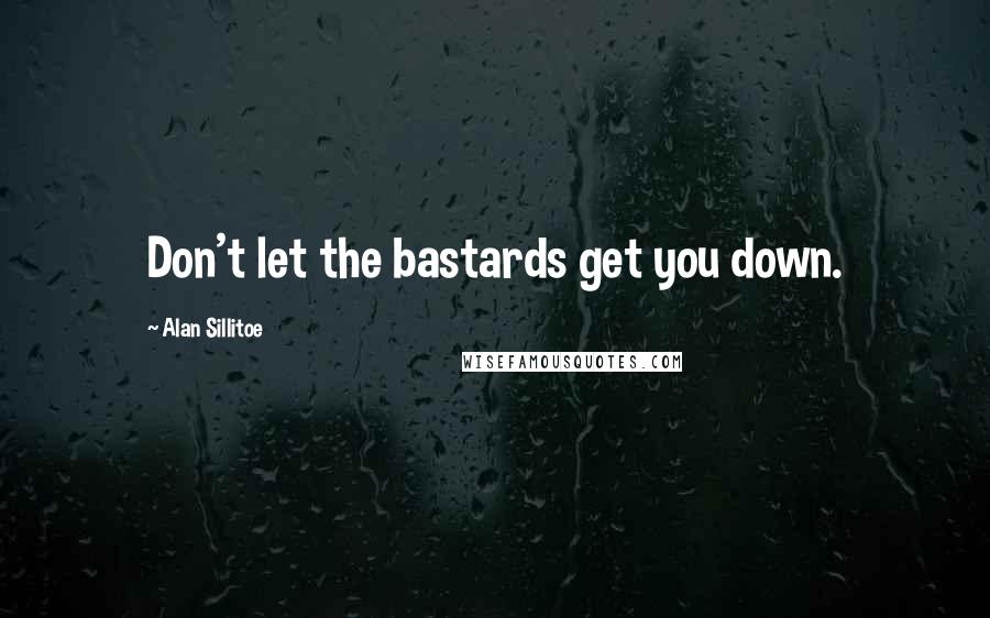 Alan Sillitoe Quotes: Don't let the bastards get you down.