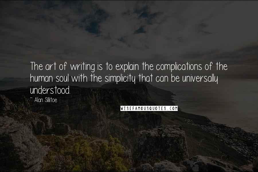 Alan Sillitoe Quotes: The art of writing is to explain the complications of the human soul with the simplicity that can be universally understood.