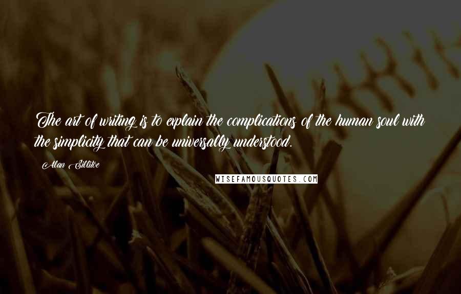 Alan Sillitoe Quotes: The art of writing is to explain the complications of the human soul with the simplicity that can be universally understood.