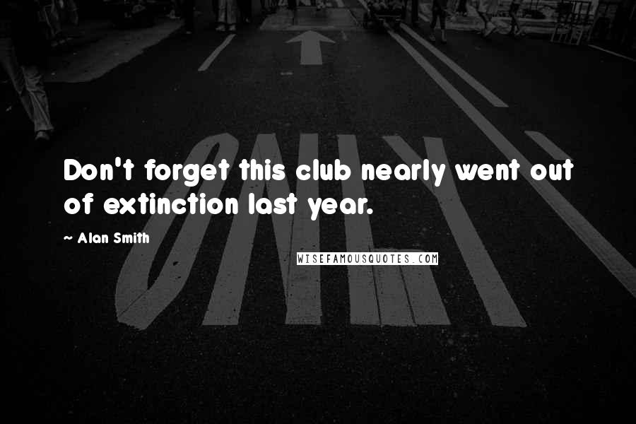 Alan Smith Quotes: Don't forget this club nearly went out of extinction last year.