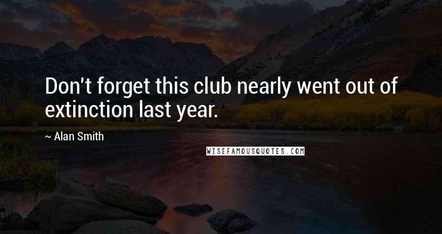 Alan Smith Quotes: Don't forget this club nearly went out of extinction last year.