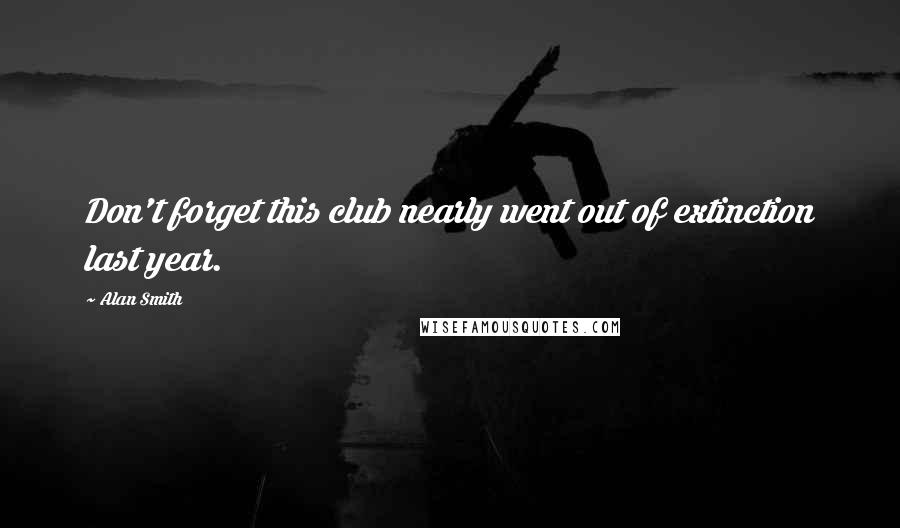 Alan Smith Quotes: Don't forget this club nearly went out of extinction last year.