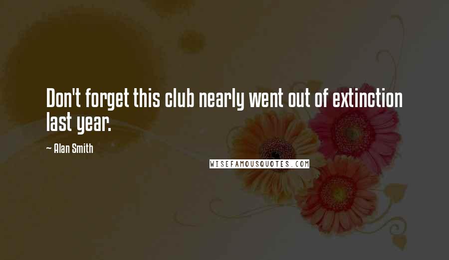 Alan Smith Quotes: Don't forget this club nearly went out of extinction last year.