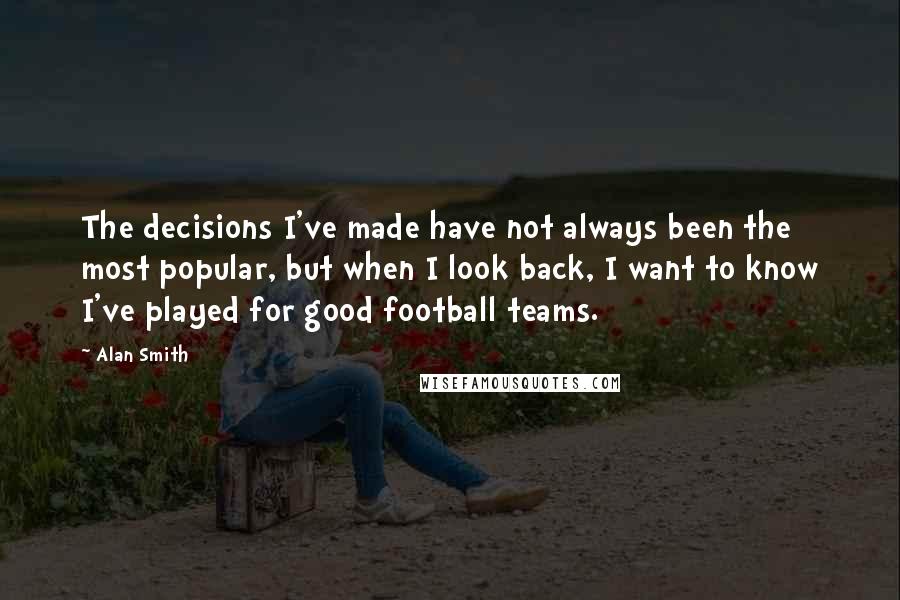 Alan Smith Quotes: The decisions I've made have not always been the most popular, but when I look back, I want to know I've played for good football teams.