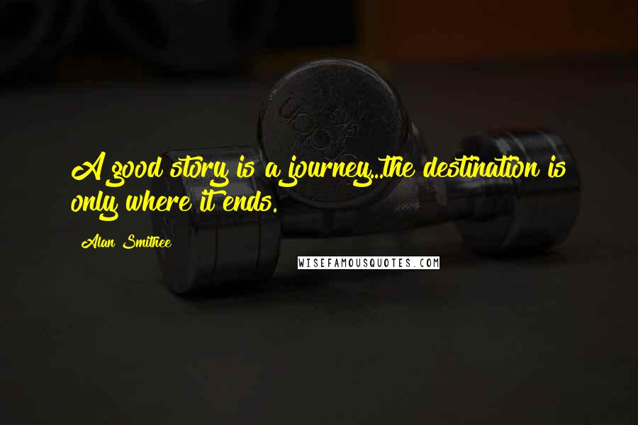 Alan Smithee Quotes: A good story is a journey...the destination is only where it ends.