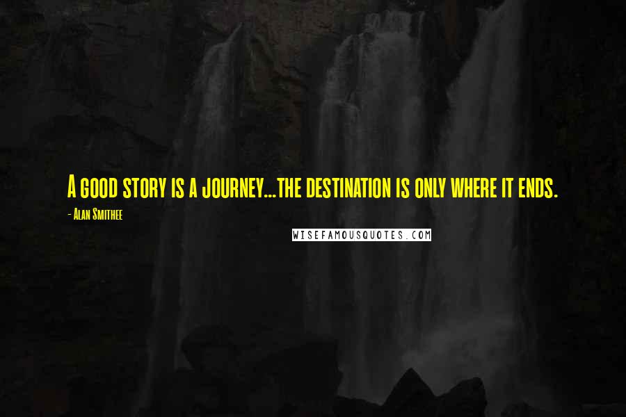 Alan Smithee Quotes: A good story is a journey...the destination is only where it ends.