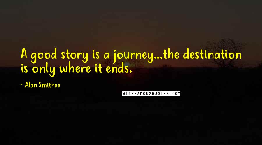 Alan Smithee Quotes: A good story is a journey...the destination is only where it ends.