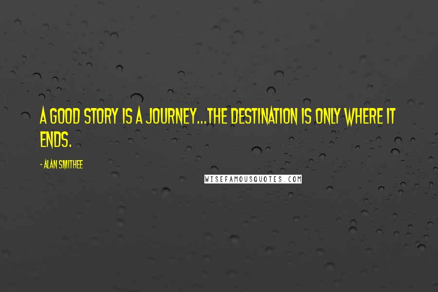 Alan Smithee Quotes: A good story is a journey...the destination is only where it ends.