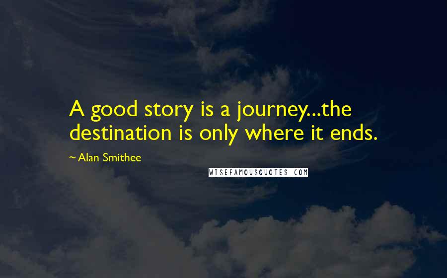 Alan Smithee Quotes: A good story is a journey...the destination is only where it ends.