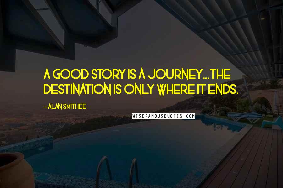 Alan Smithee Quotes: A good story is a journey...the destination is only where it ends.