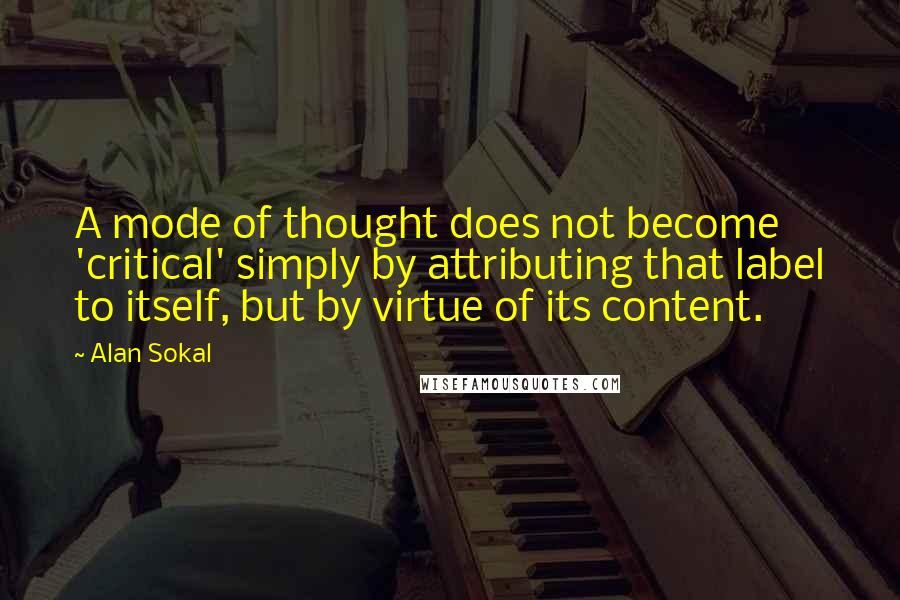 Alan Sokal Quotes: A mode of thought does not become 'critical' simply by attributing that label to itself, but by virtue of its content.