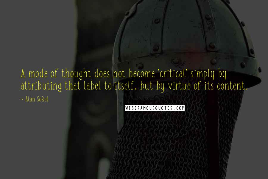 Alan Sokal Quotes: A mode of thought does not become 'critical' simply by attributing that label to itself, but by virtue of its content.