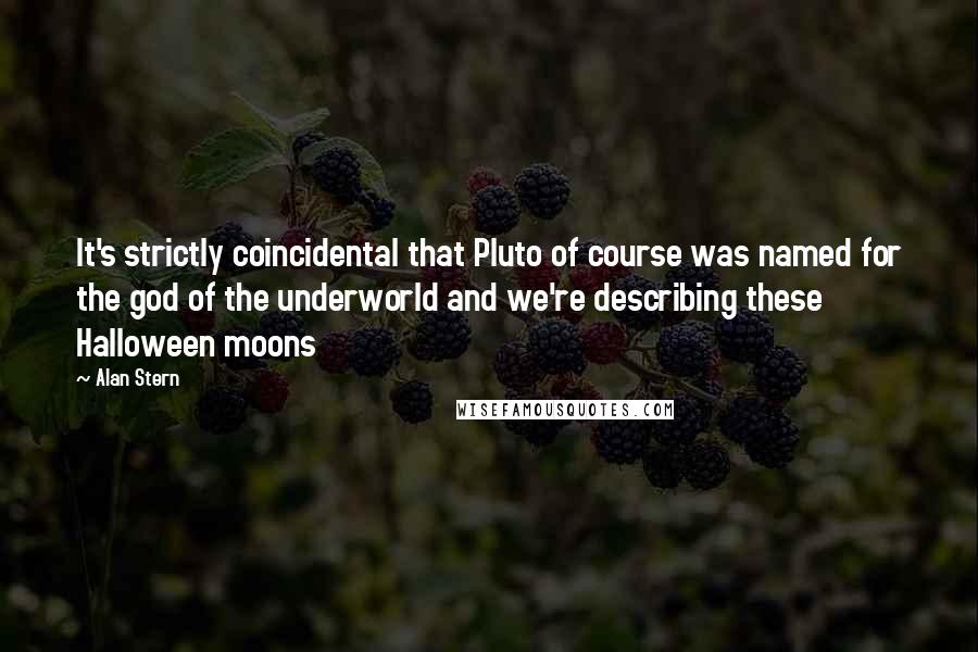 Alan Stern Quotes: It's strictly coincidental that Pluto of course was named for the god of the underworld and we're describing these Halloween moons