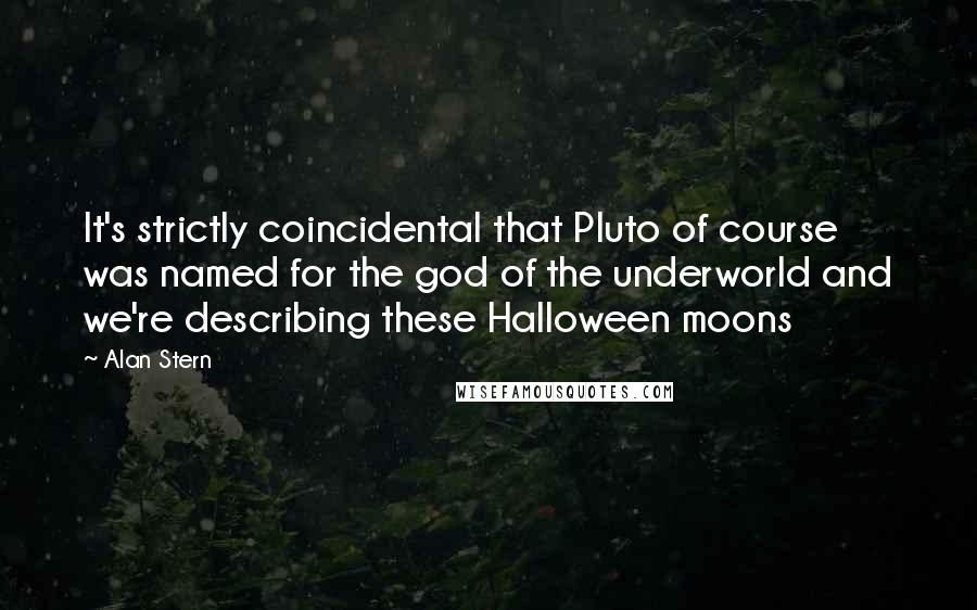 Alan Stern Quotes: It's strictly coincidental that Pluto of course was named for the god of the underworld and we're describing these Halloween moons