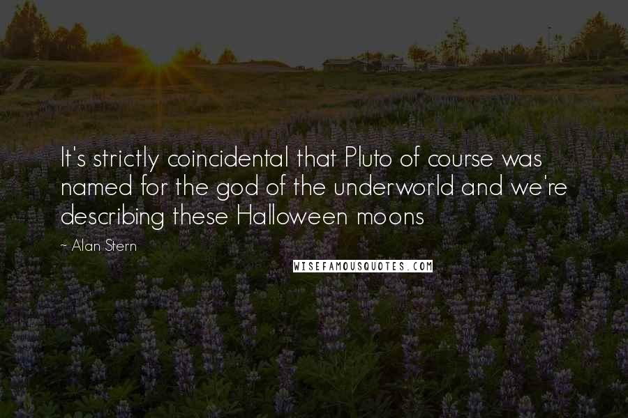 Alan Stern Quotes: It's strictly coincidental that Pluto of course was named for the god of the underworld and we're describing these Halloween moons