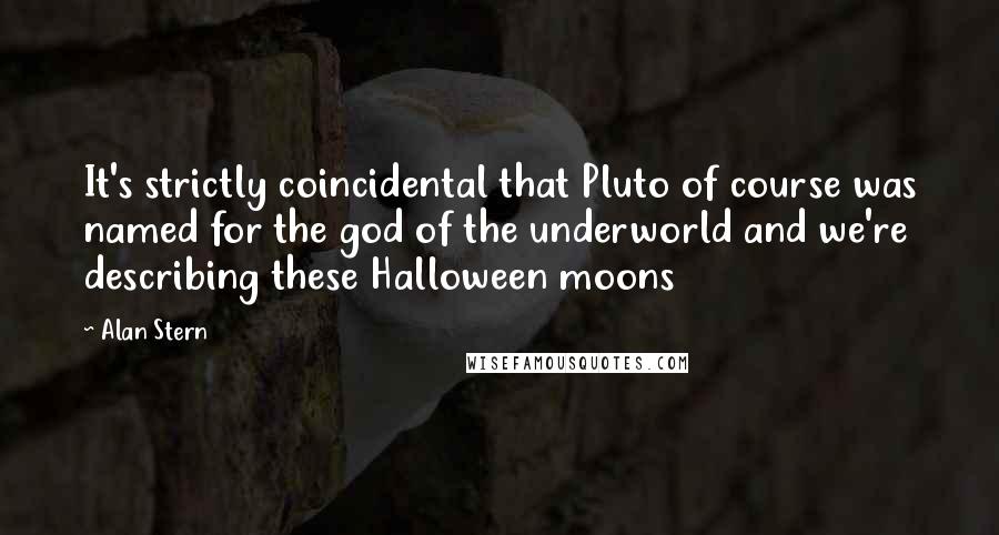 Alan Stern Quotes: It's strictly coincidental that Pluto of course was named for the god of the underworld and we're describing these Halloween moons