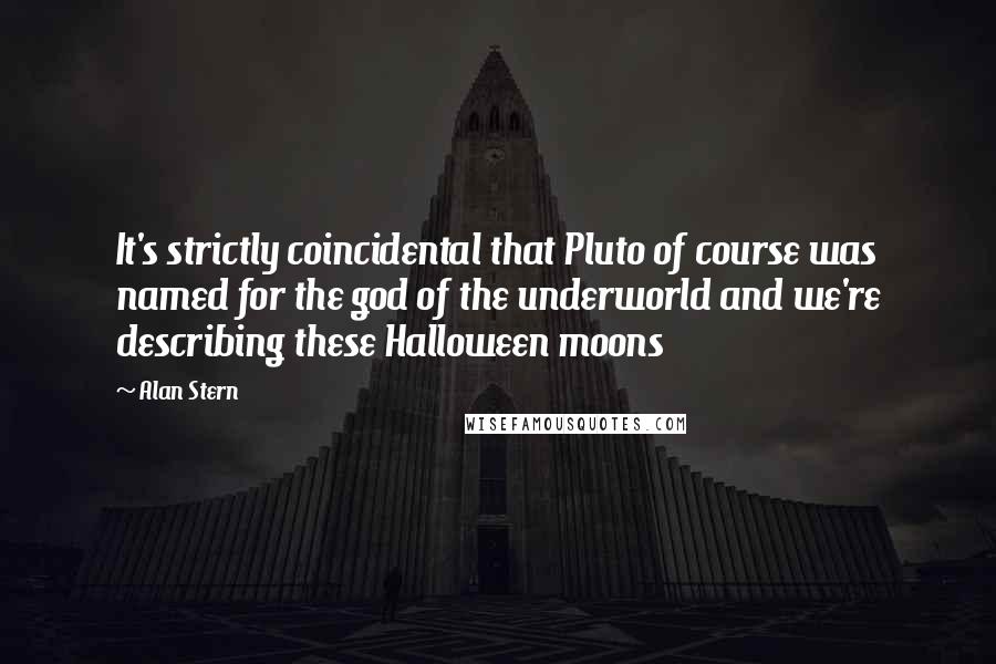 Alan Stern Quotes: It's strictly coincidental that Pluto of course was named for the god of the underworld and we're describing these Halloween moons