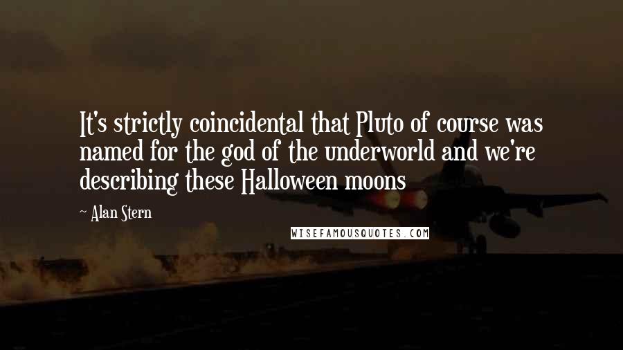 Alan Stern Quotes: It's strictly coincidental that Pluto of course was named for the god of the underworld and we're describing these Halloween moons