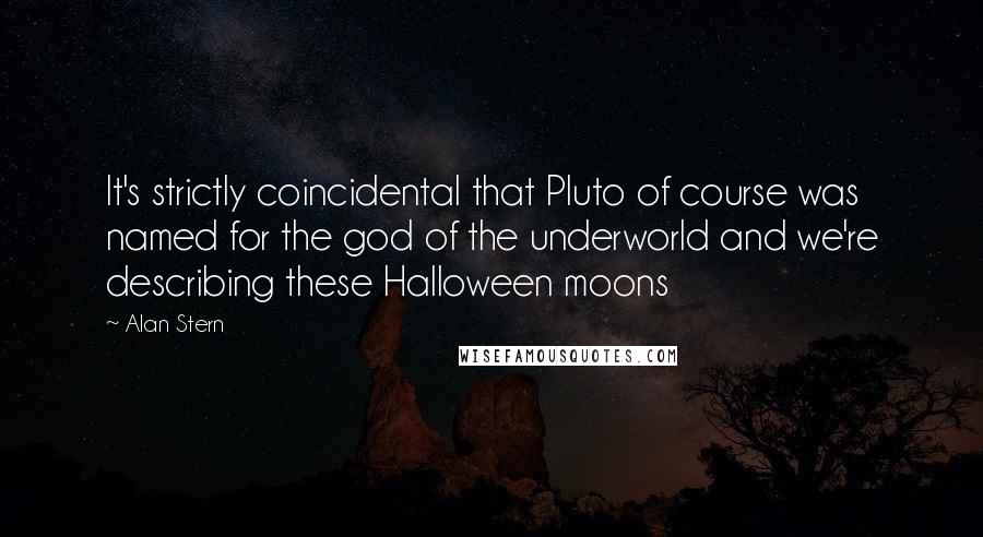 Alan Stern Quotes: It's strictly coincidental that Pluto of course was named for the god of the underworld and we're describing these Halloween moons