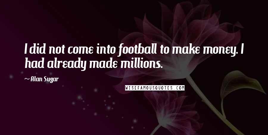 Alan Sugar Quotes: I did not come into football to make money. I had already made millions.
