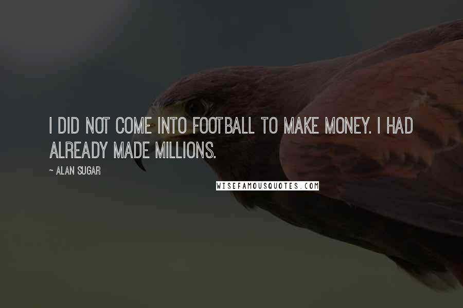 Alan Sugar Quotes: I did not come into football to make money. I had already made millions.