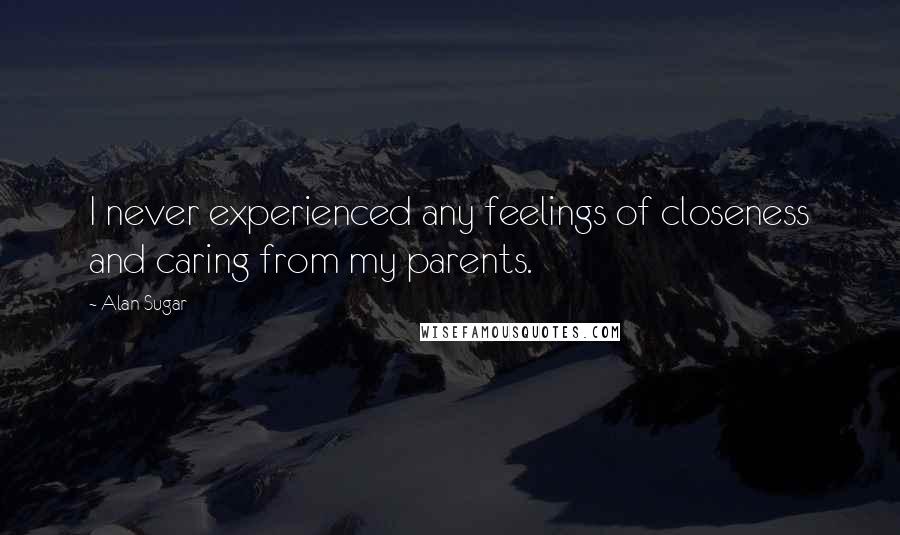 Alan Sugar Quotes: I never experienced any feelings of closeness and caring from my parents.