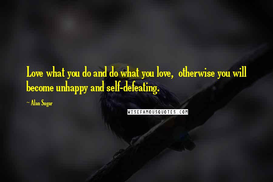 Alan Sugar Quotes: Love what you do and do what you love,  otherwise you will become unhappy and self-defeating.