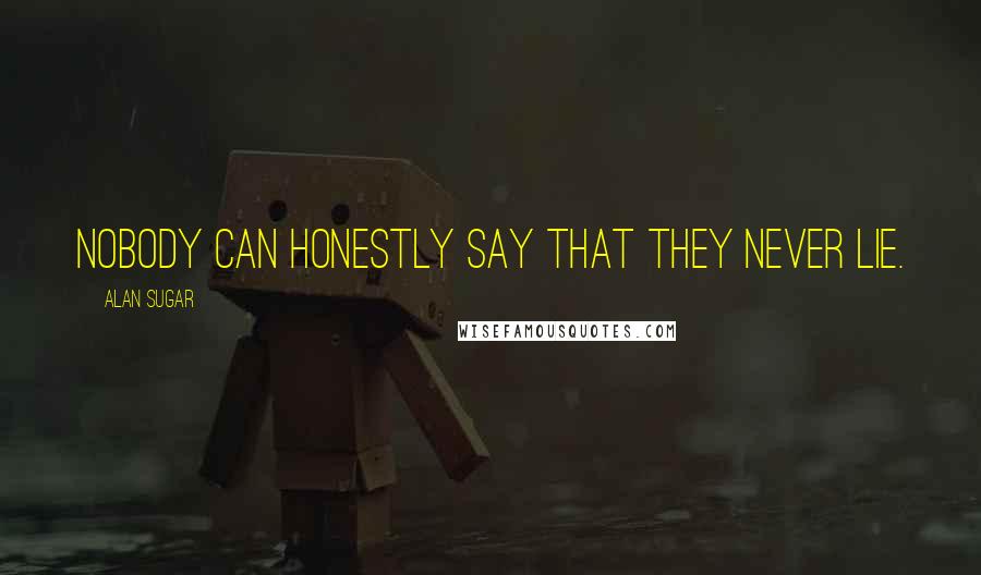 Alan Sugar Quotes: Nobody can honestly say that they never lie.