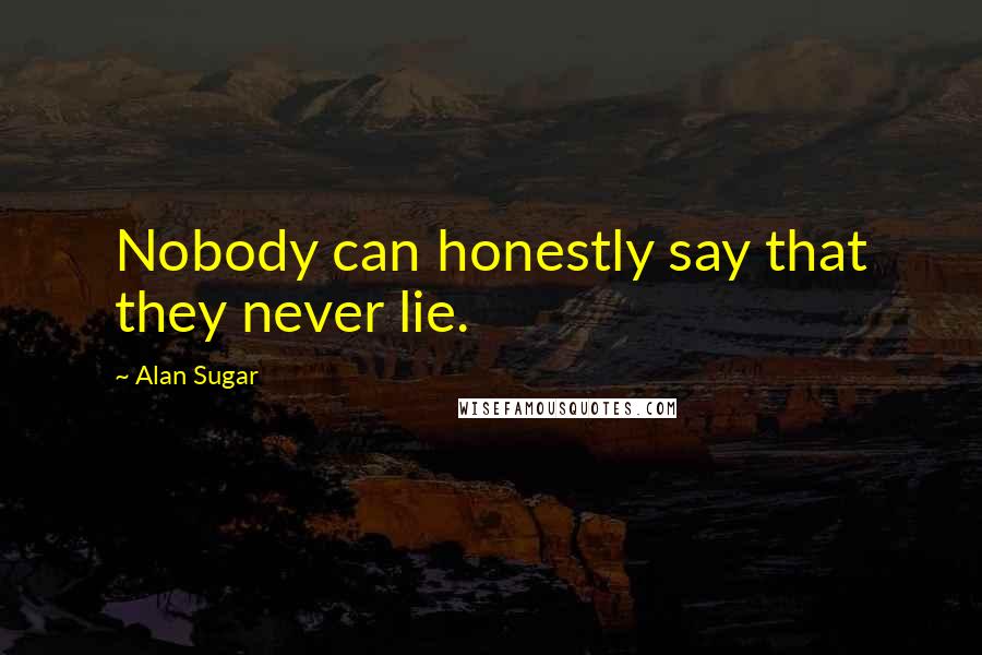 Alan Sugar Quotes: Nobody can honestly say that they never lie.