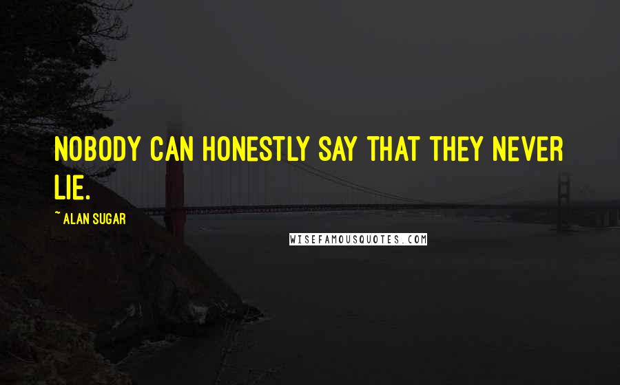 Alan Sugar Quotes: Nobody can honestly say that they never lie.