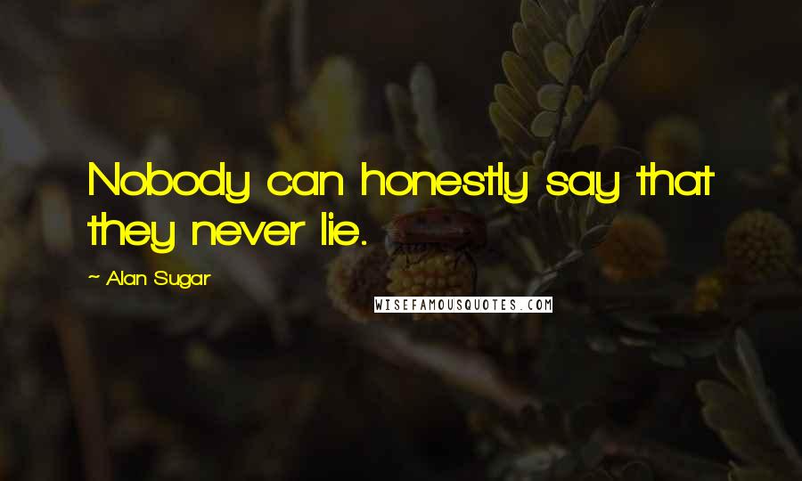 Alan Sugar Quotes: Nobody can honestly say that they never lie.