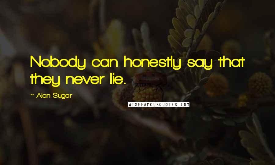 Alan Sugar Quotes: Nobody can honestly say that they never lie.