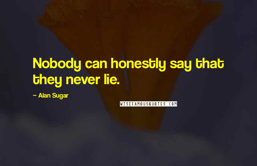 Alan Sugar Quotes: Nobody can honestly say that they never lie.